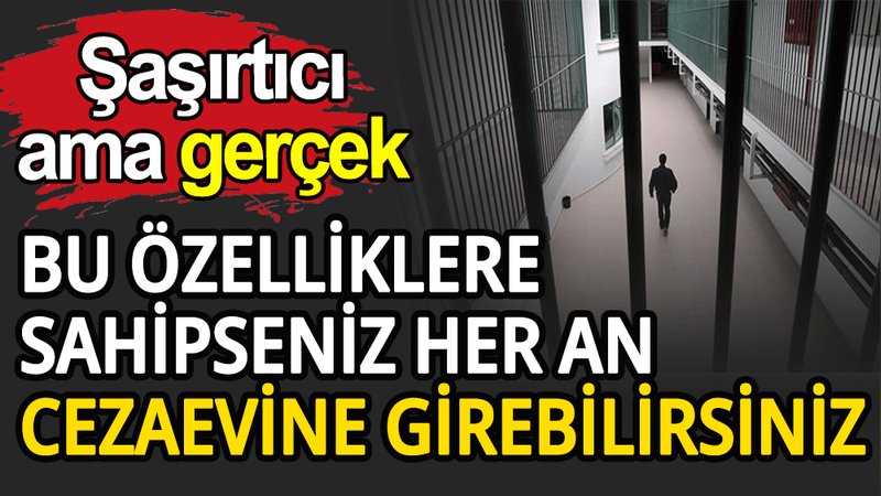 Bu özelliklere sahipseniz cezaevine girebilirsiniz