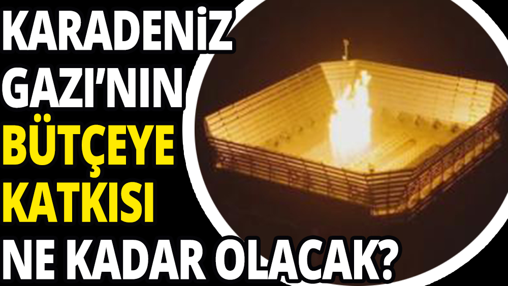 Karadeniz gazı bütçeye ne kadar katkı sağlayacak?