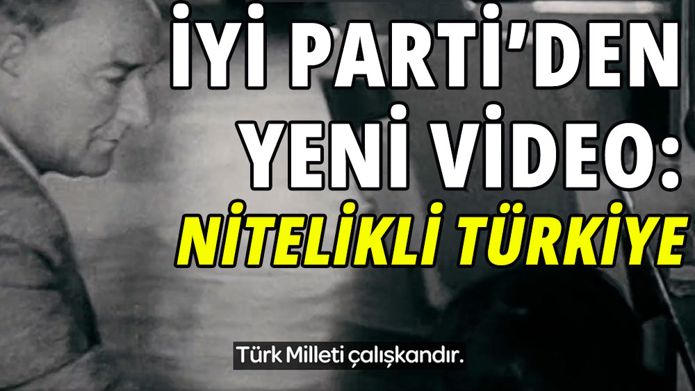 İYİ Parti'den yeni seçim videosu: Nitelikli Türkiye