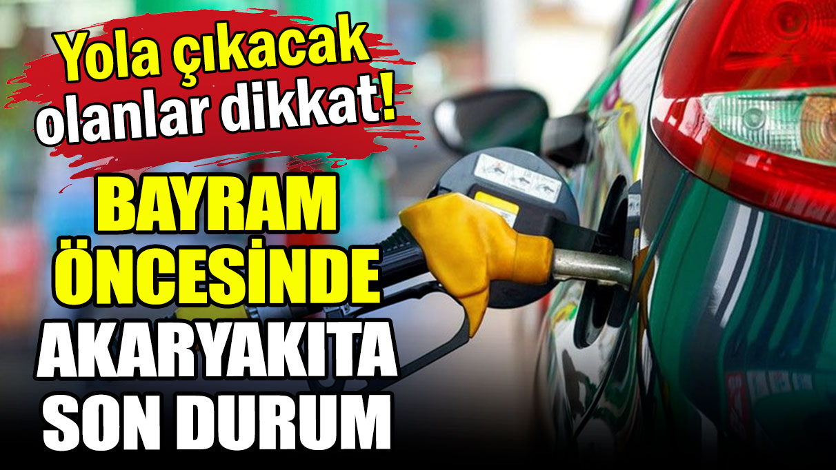 Bayram öncesi yola çıkacaklar dikkat: İşte akaryakıtta son durum!