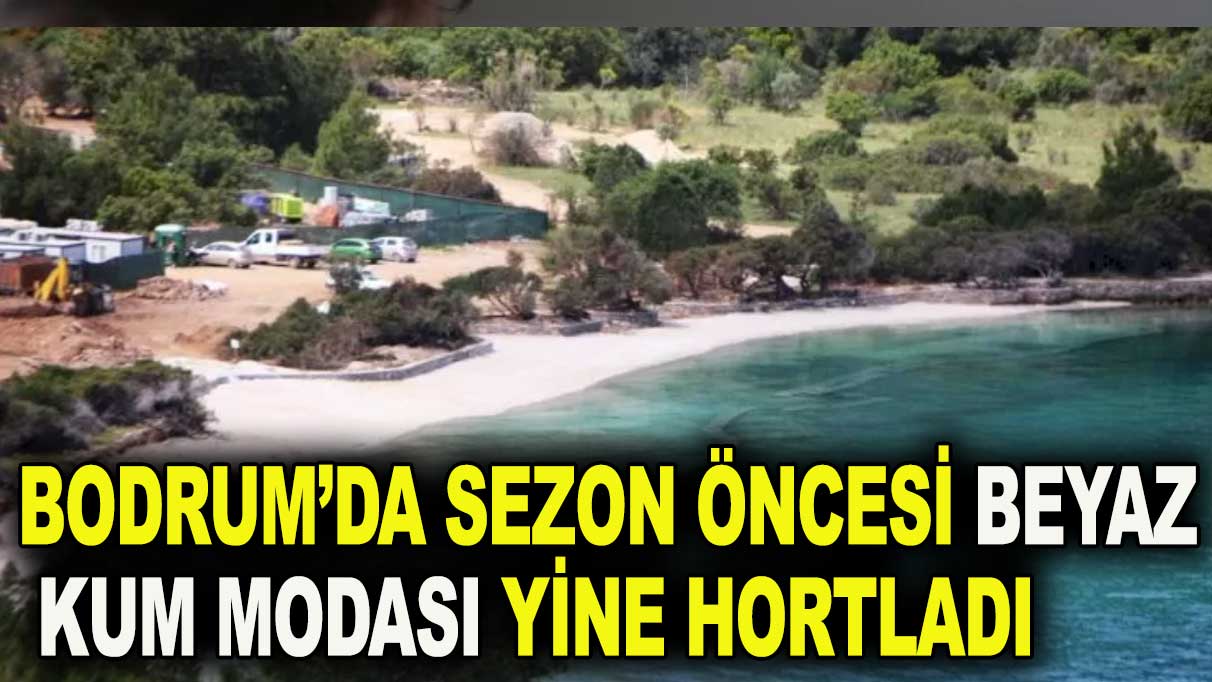 Bodrum'da beyaz kum skandalının ardı arkası kesilmiyor