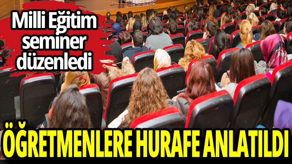 Milli Eğitim’in seminerinde öğretmenlere hurafe anlatıldı