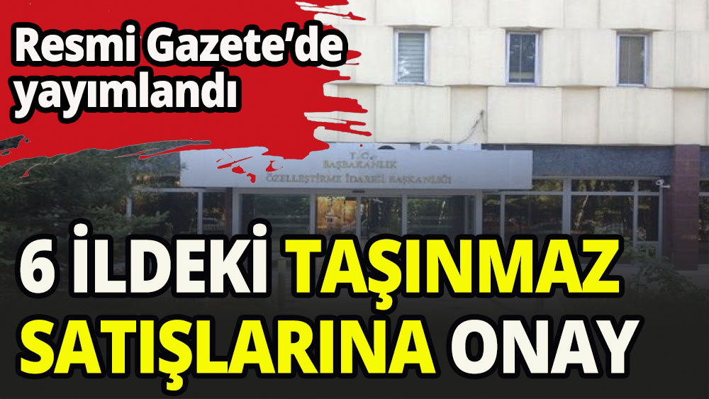 Özelleştirme İdaresi'nin 6 ildeki satış kararları onaylandı