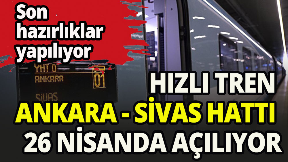 Ankara-Sivas Hızlı Tren Hattı 26 Nisan'da açılıyor