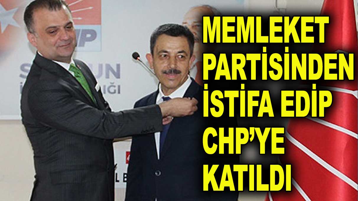 Memleket Partisi'nden istifa edip CHP'ye geçti