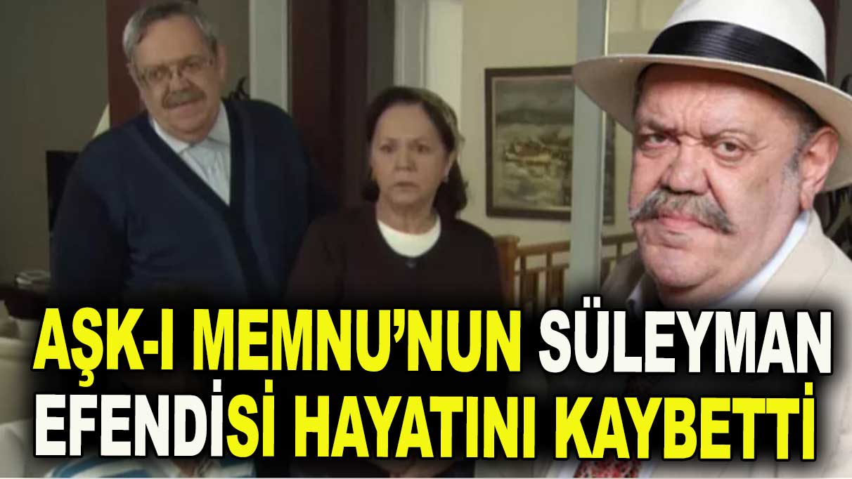 Aşkı Memnu'nun Süleyman Efendisi hayatını kaybetti