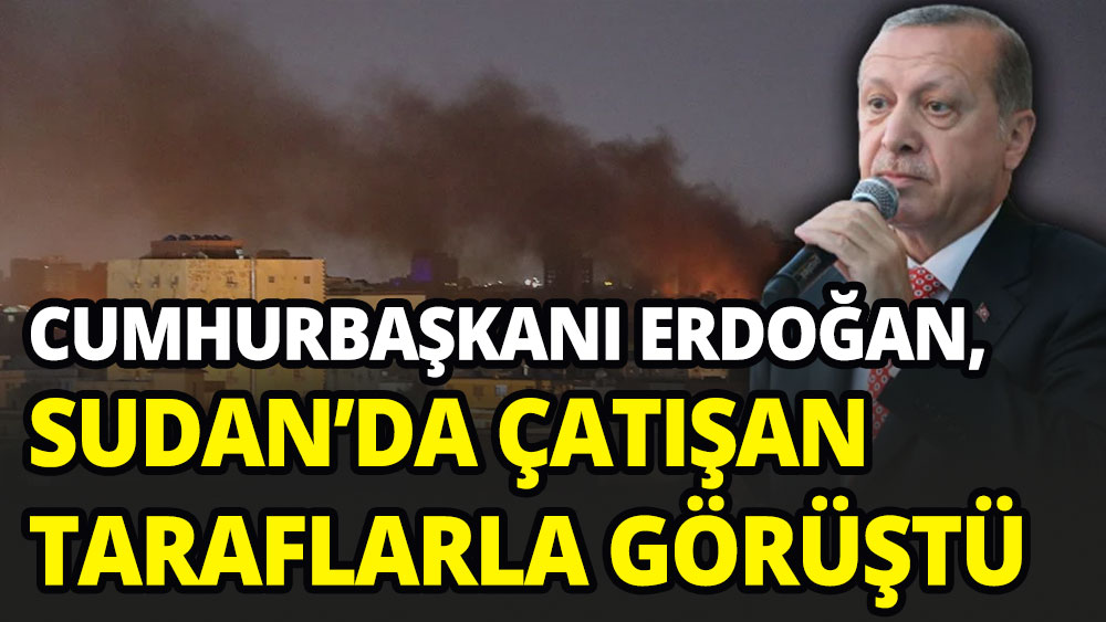 Erdoğan, Sudan'da çatışan taraflarla görüştü