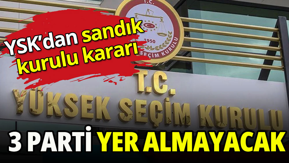 YSK'dan 'sandık kurulu' kararı: 3 parti yer almayacak