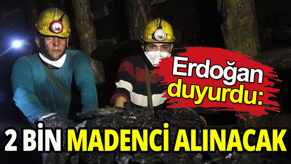 Erdoğan duyurdu: İki bin madenci alımı olacak