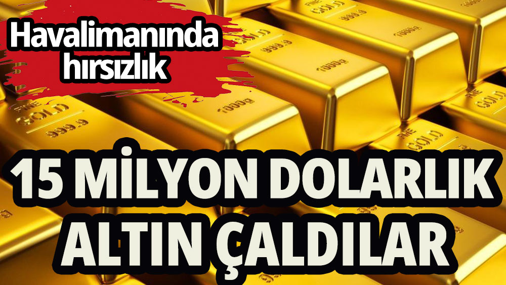 Havalimanından 15 milyon dolarlık altın çalındı