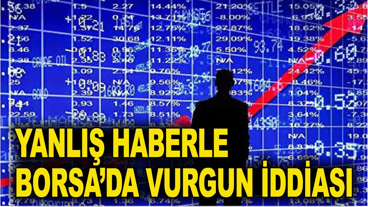 Yanlış haberle Borsa'da vurgun iddiası