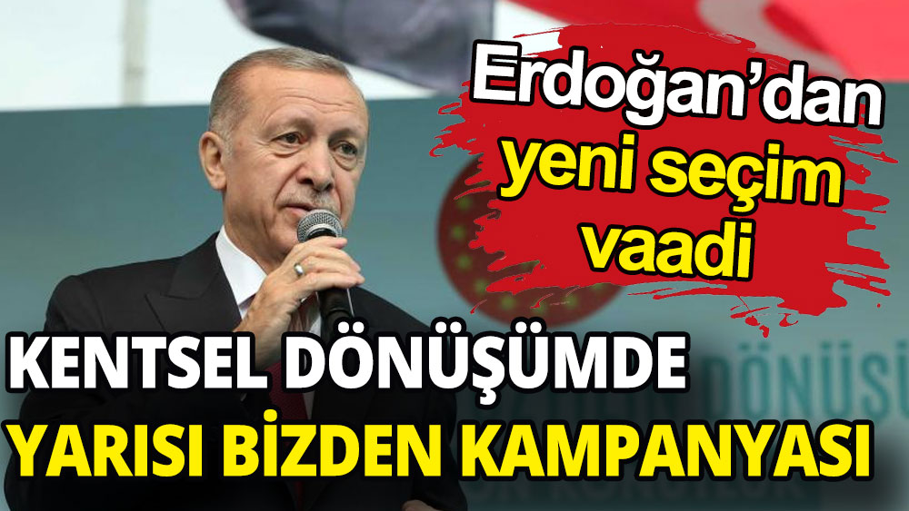 Erdoğan'ın yeni seçim vaadi, 'kentsel dönüşümde yarısı bizden kampanyası'