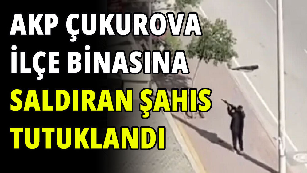 AKP Çukurova ilçe binasına silahlı saldırı şüphelisi tutuklandı