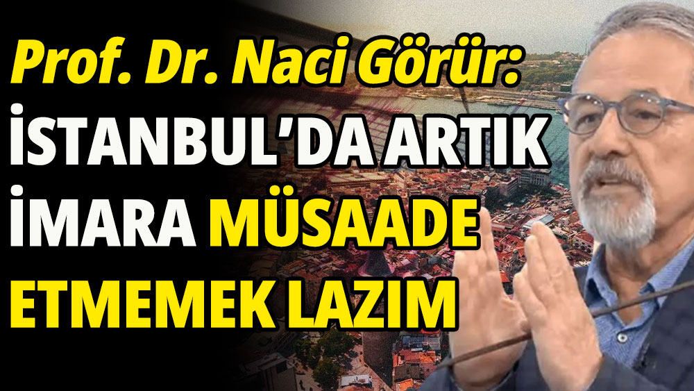 Prof. Dr. Naci Görür'den 'İstanbul'da imar' açıklaması