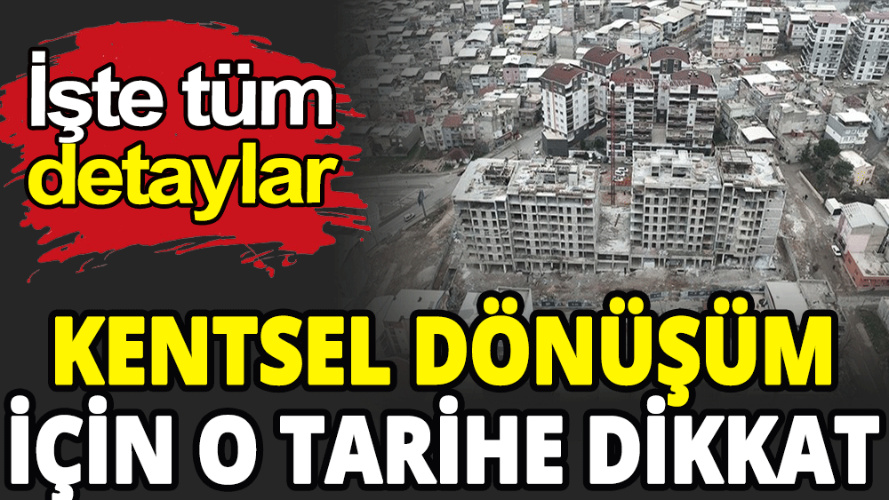 Kentsel dönüşüm için o tarihe dikkat