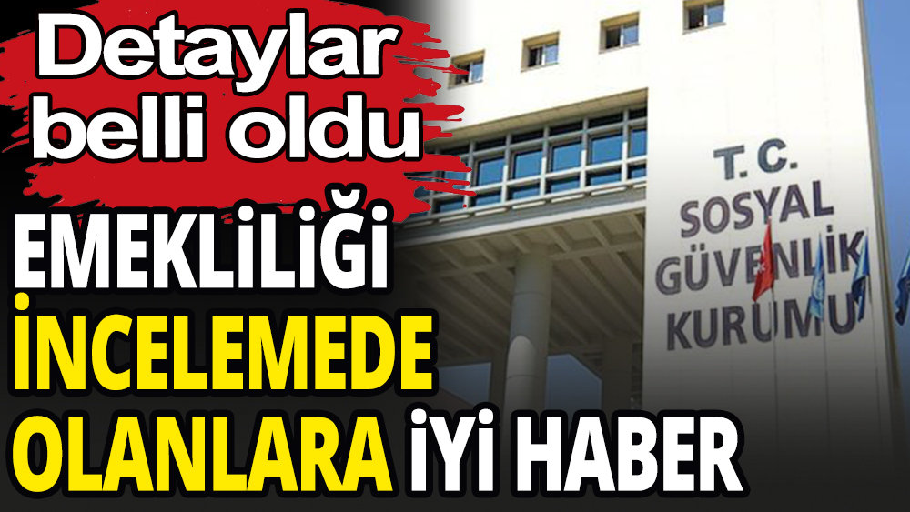 Emekliliği incelemede olanlara iyi haber: Detaylar belli oldu