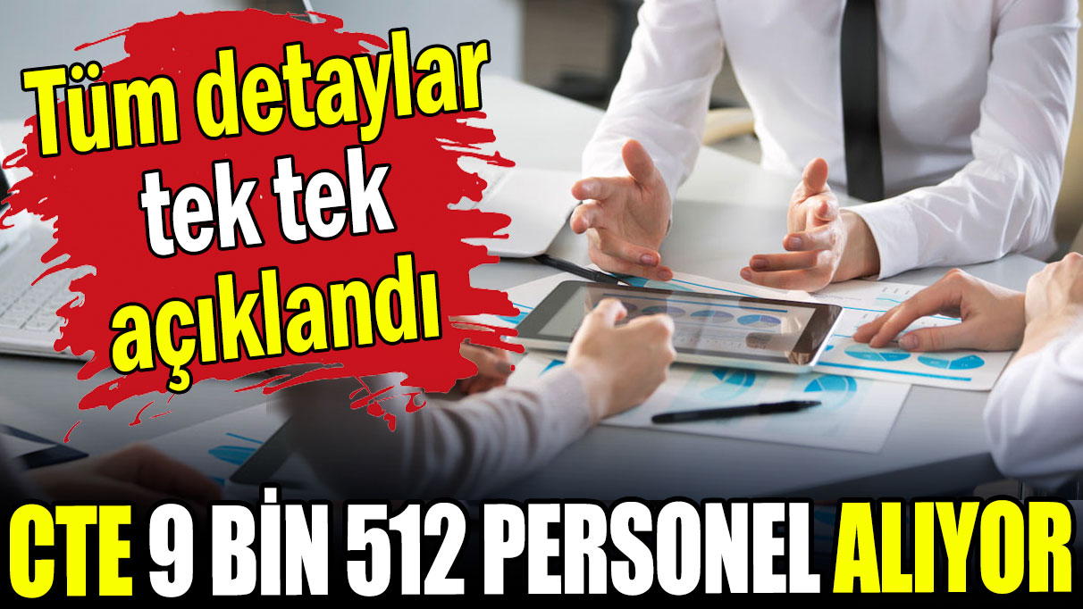 CTE 9 bin 512 personel alıyor: Tüm detaylar tek tek açıklandı!