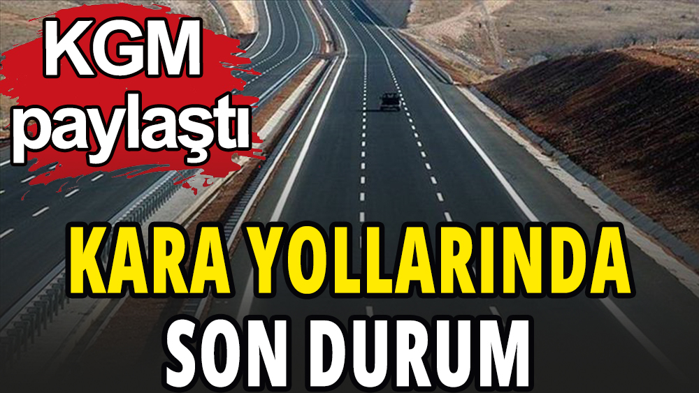 KGM paylaştı: Yollarda son durum