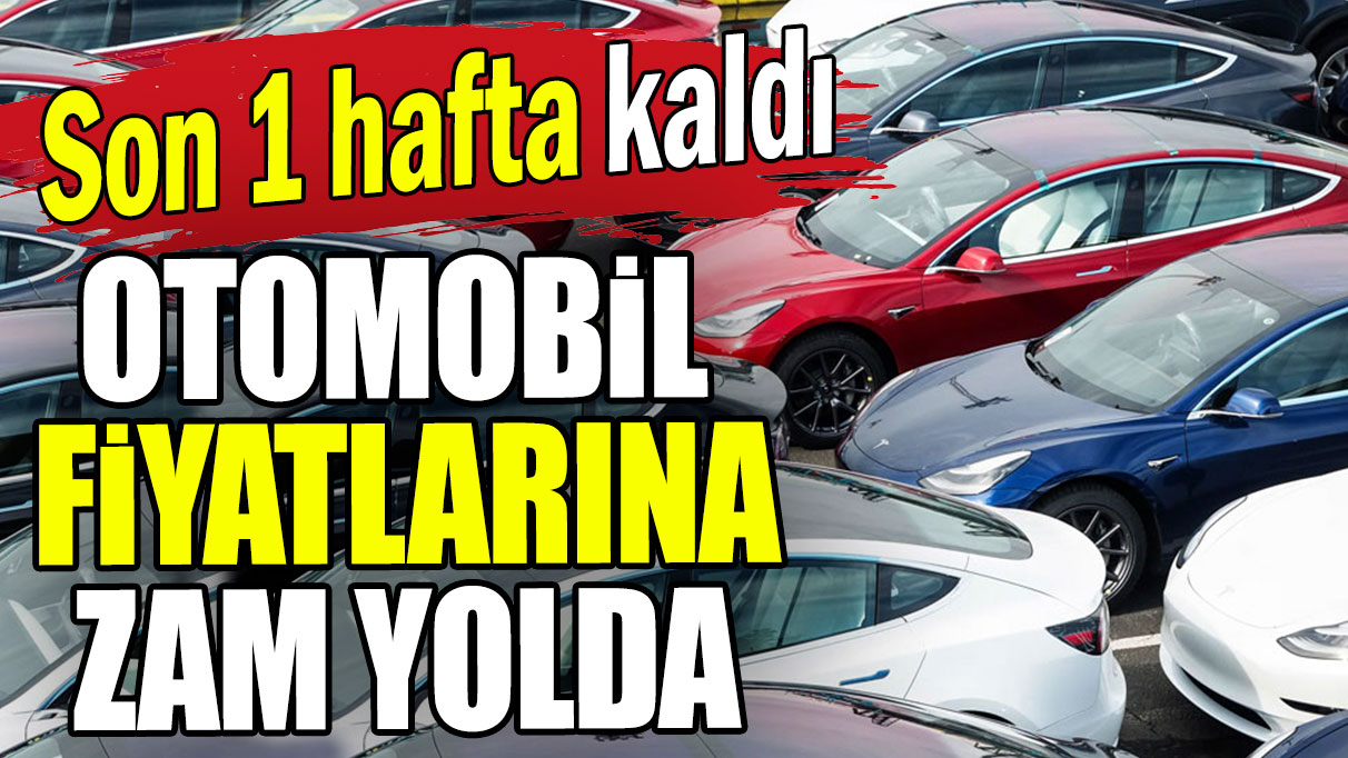 Otomobil fiyatlarına zam yolda: Son 1 hafta kaldı!