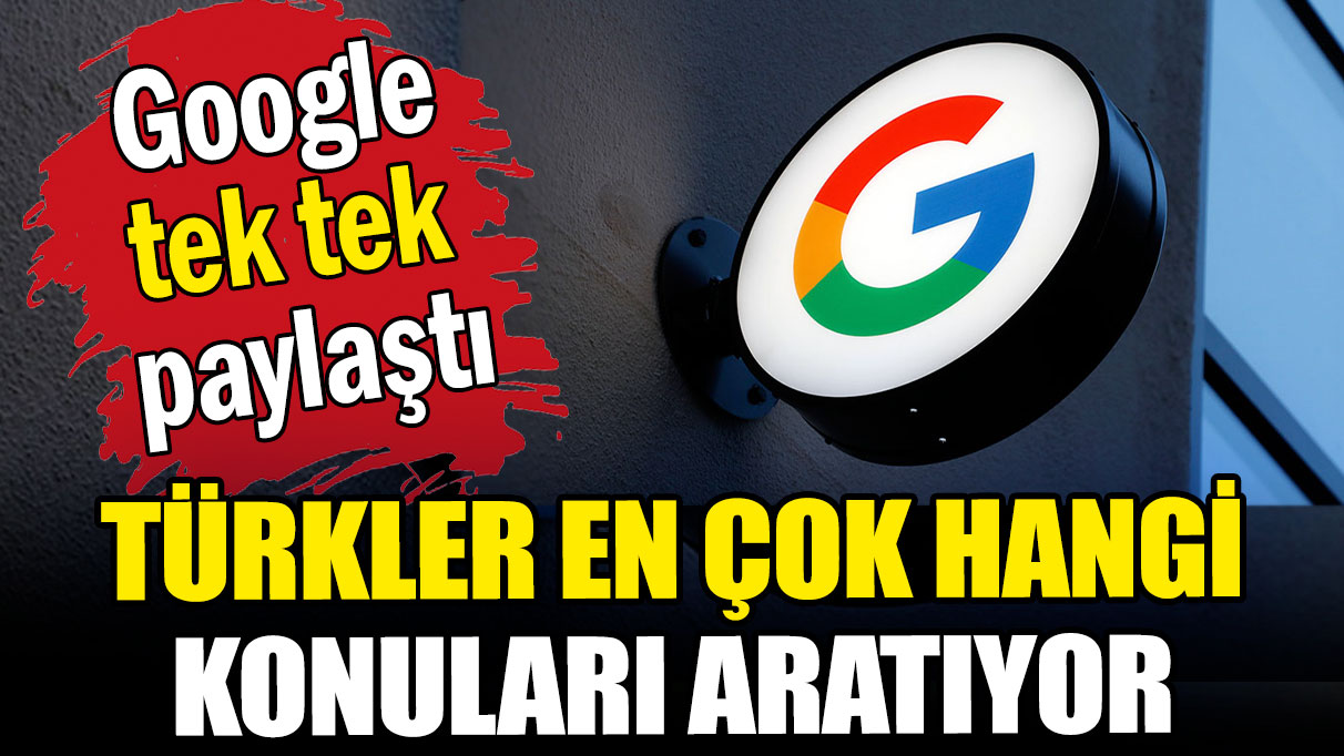 Türklerin en çok neyi arattığı belli oldu: Google verilerini kullanıcılara açtı!