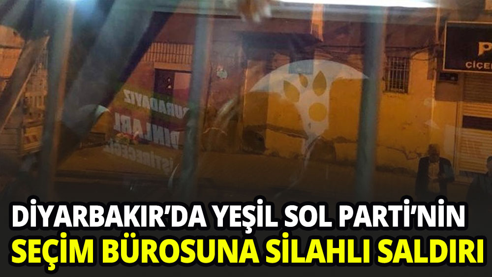 Diyarbakır'da Yeşil Sol Parti seçim bürosuna silahlı saldırı