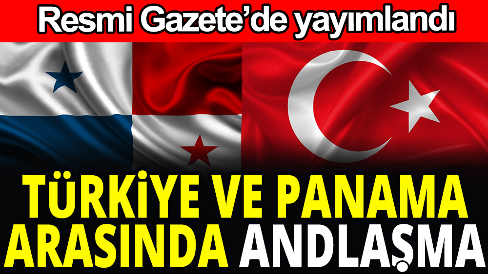 Türkiye ile Panama arasında anlaşma: Resmi Gazete'de yayımlandı