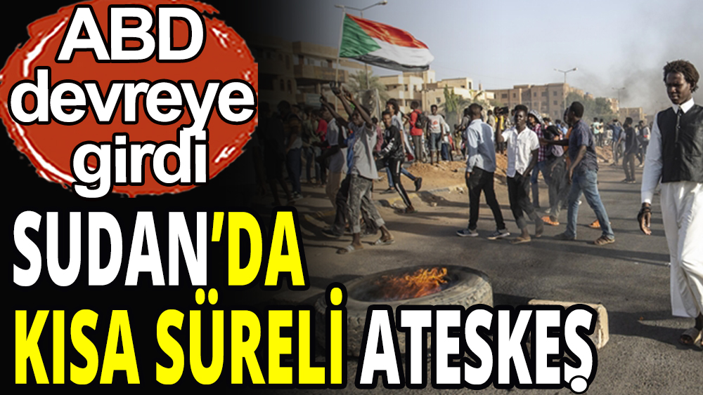 Sudan'da kısa süreli ateşkes: ABD devreye girdi