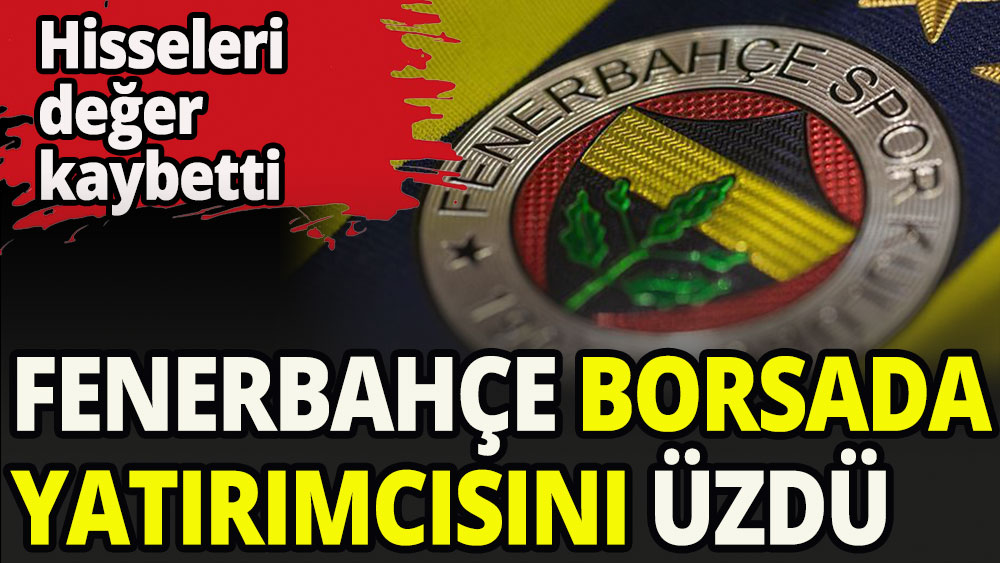 Fenerbahçe yatırımcısını üzdü