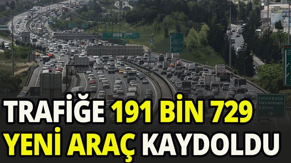 Trafiğe 191 bin yeni araç girdi