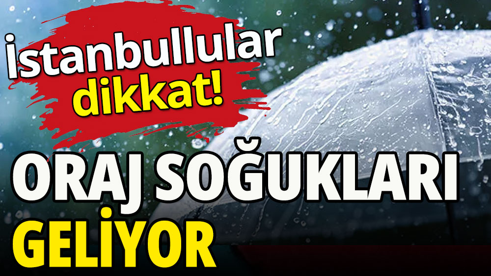 İstanbullullar dikkat: Oraj soğukları geliyor