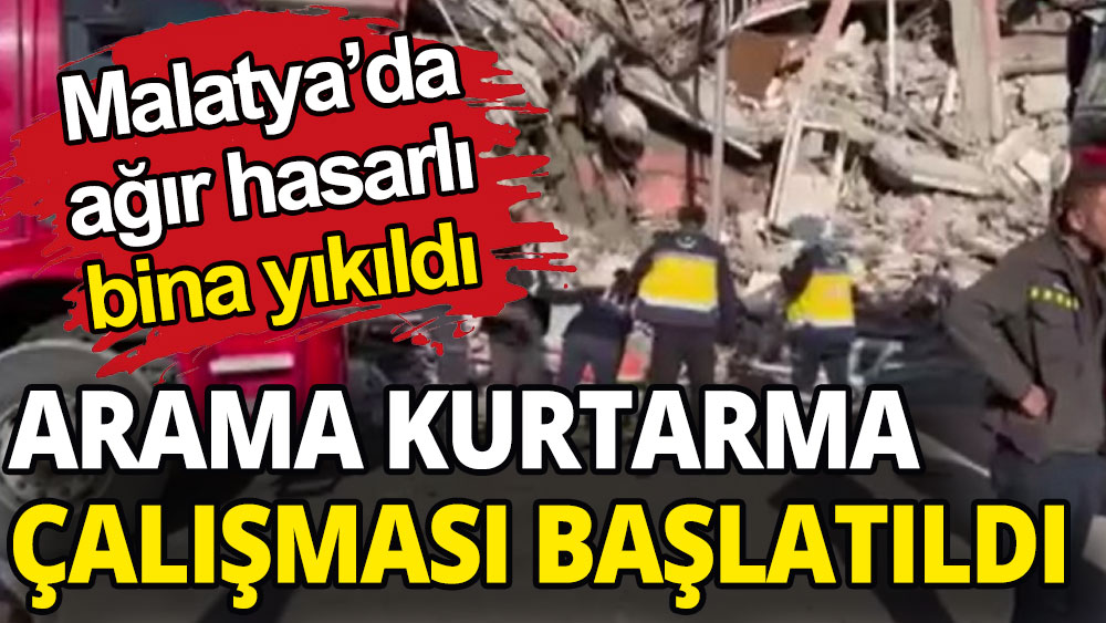 Malatya'da ağır hasarlı bina çöktü: Arama-kurtarma çalışması başlatıldı