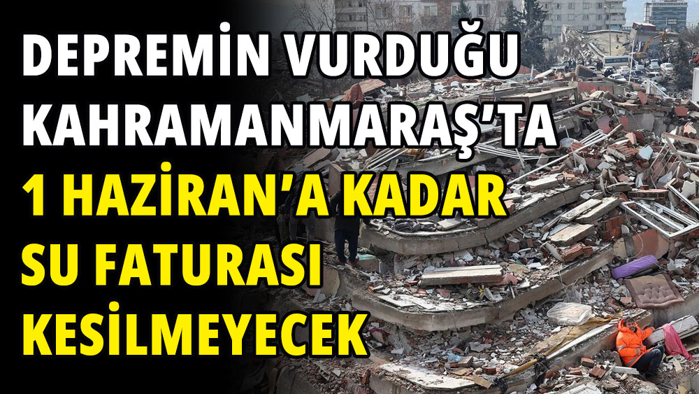 Depremin vurduğu Kahramanmaraş'ta vatandaşlara 1 Haziran'a kadar su faturası kesilmeyecek