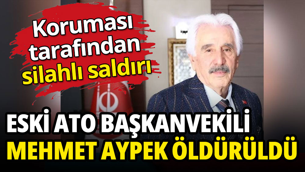 Eski ATO Başkanvekili Mehmet Aypek koruması tarafından öldürüldü