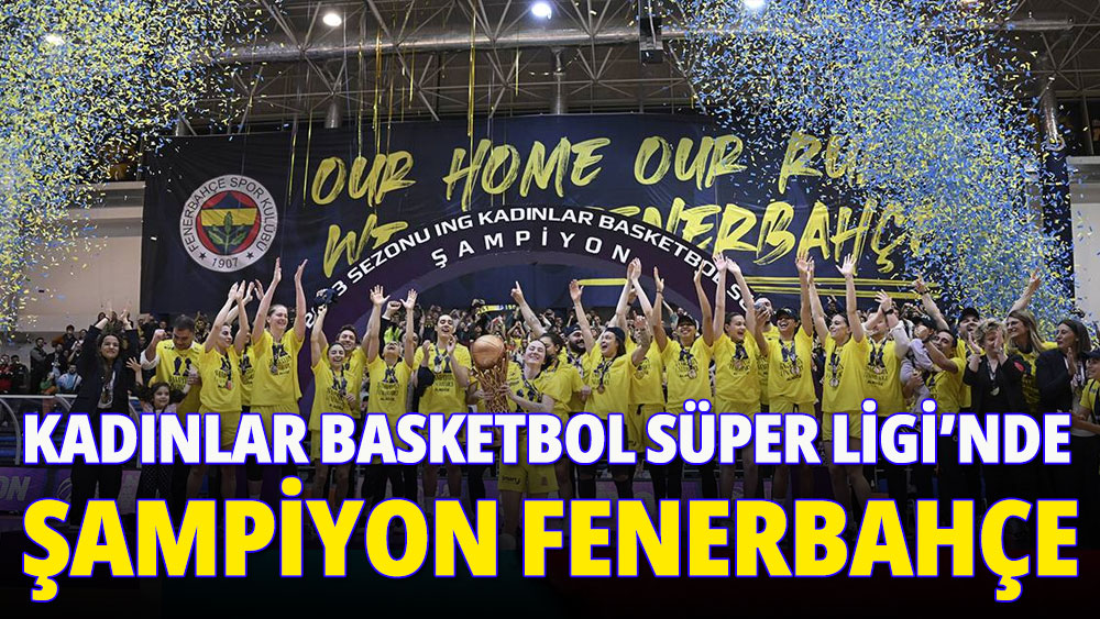 Kadınlar Basketbol Süper Ligi'nde şampiyon Fenerbahçe