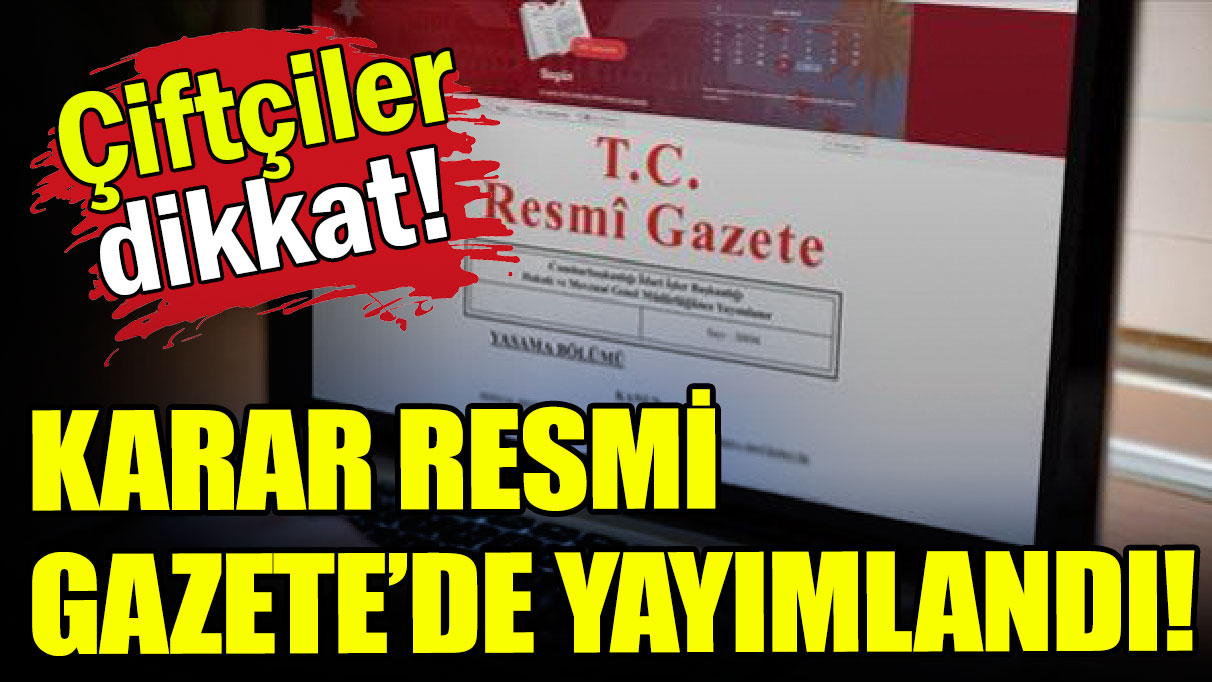 Çiftçiler dikkat: Karar Resmi Gazete'de yayımlandı!