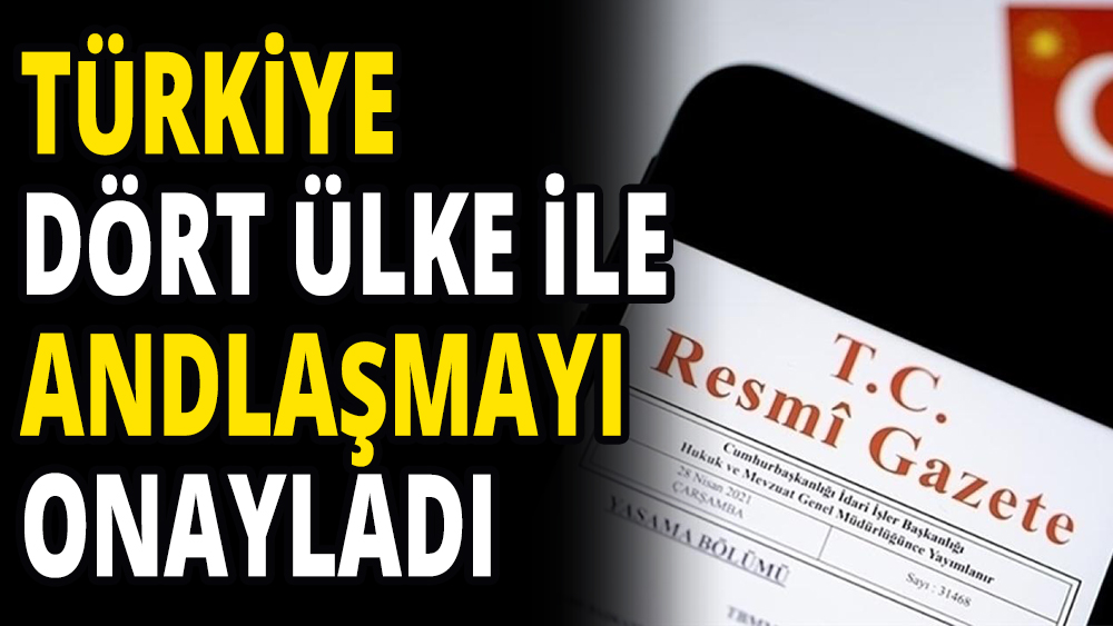 Türkiye 4 ülkeyle Milletlerarası Andlaşmayı onayladı