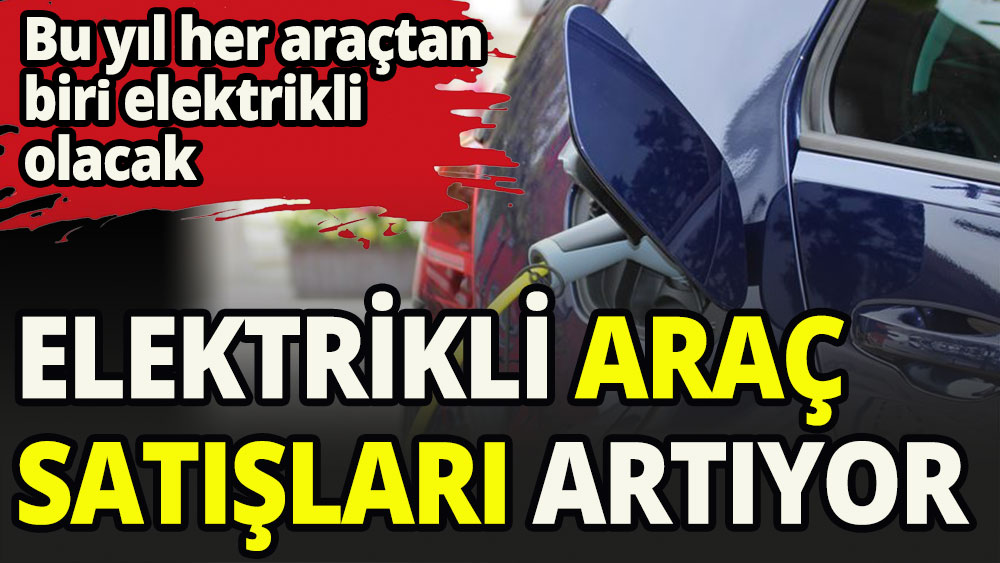 Bu yıl 5 araçtan biri elektrikli olacak