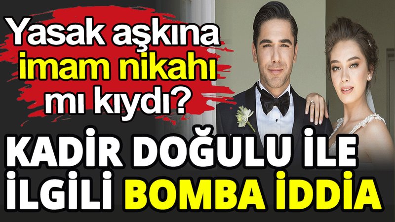 Kadir Doğulu yasak aşkına imam nikahı mı kıydı?
