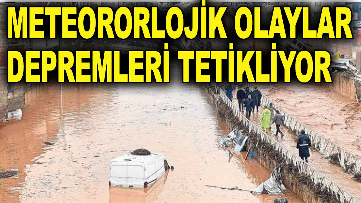 'Meteorolojik olaylar depremleri tetikleyebiliyor