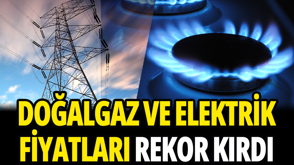 Elektirk ve doğalgaz fiyatı rekor kırdı