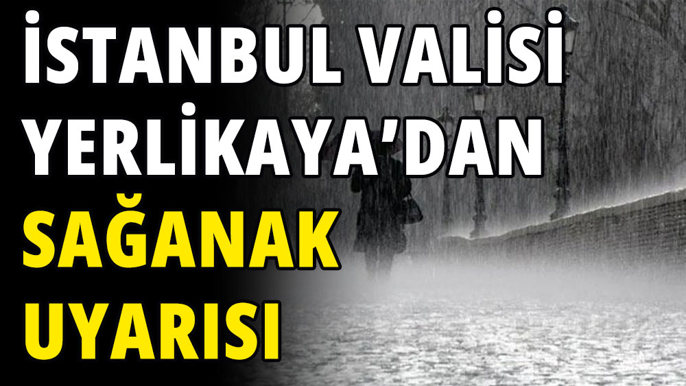 İstanbul Valisi Yerlikaya'dan kuvvetli sağanak uyarısı