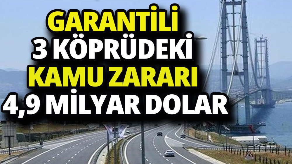 Garantili 3 köprüdeki kamu zararı 4,9 milyar dolar