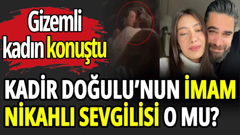 Kadir Doğulu’nun imam nikahlı sevgilisi o mu?
