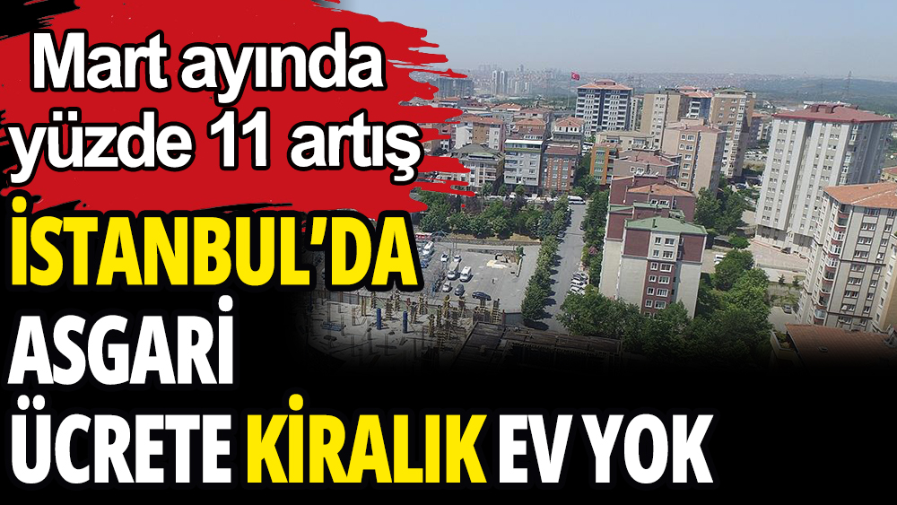 İstanbul'da kira kaosu: Asgari ücrete kiralık ev yok