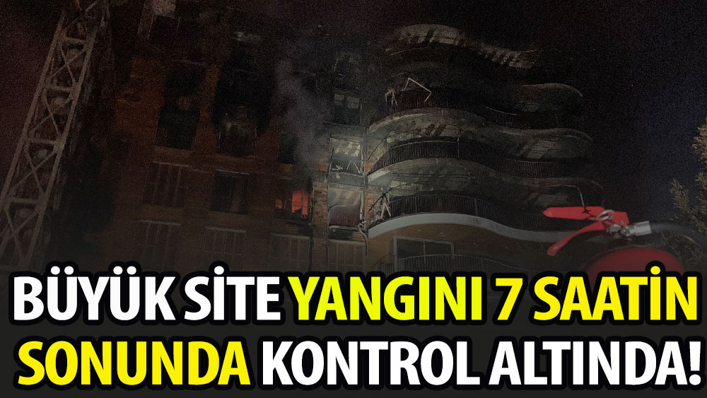 Büyük site yangını 7 saatin sonunda kontrol altında!