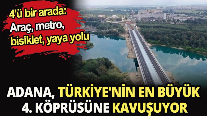 Adana, Türkiye'nin en büyük 4. köprüsüne kavuşuyor