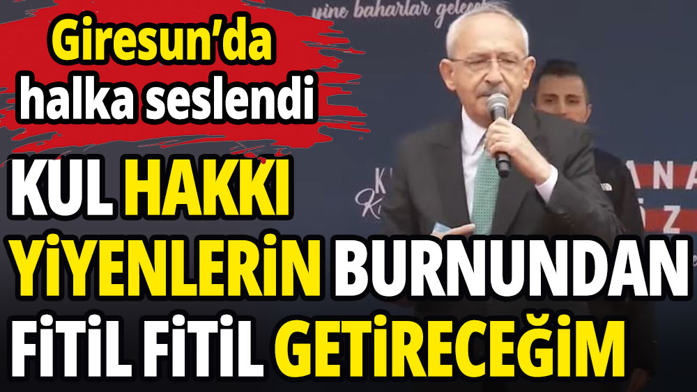 Kılıçdaroğlu: Kul hakkı yiyenlerin burnundan fitil fitil getireceğim