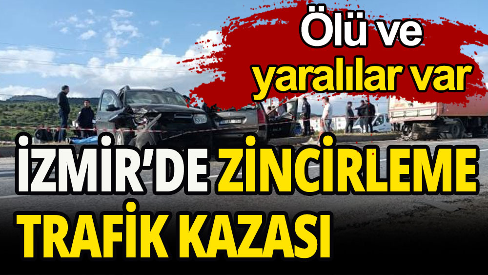 İzmir'de zincirleme trafik kazası: 1 kişi hayatını kaybetti