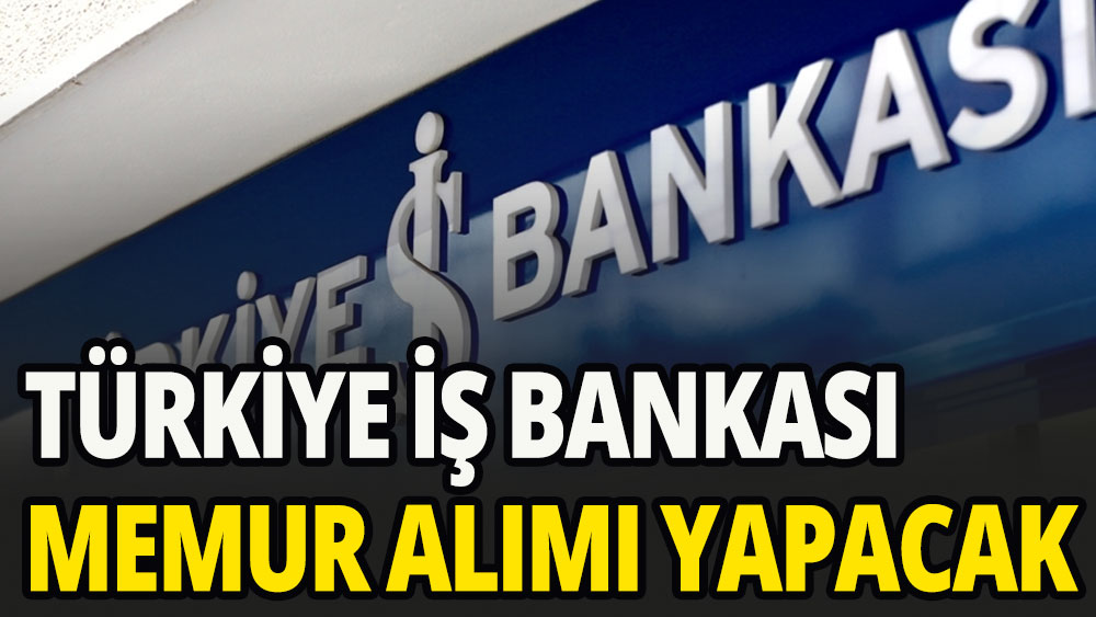 Türkiye İş Bankası memur alımı yapacak