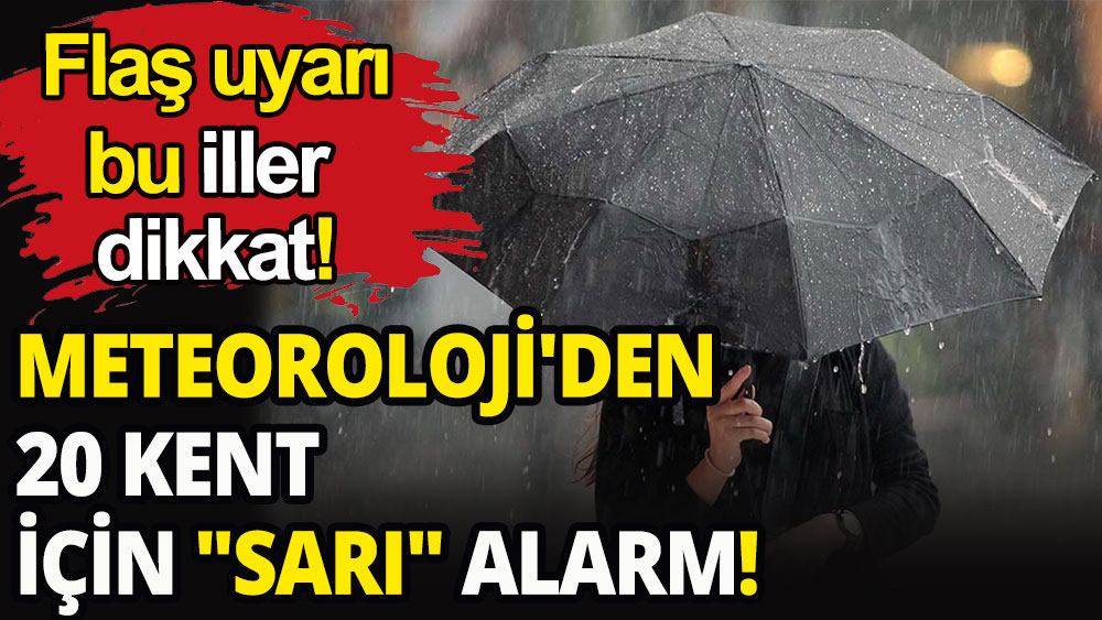 Meteoroloji'den 20 kent için ''sarı'' alarm!